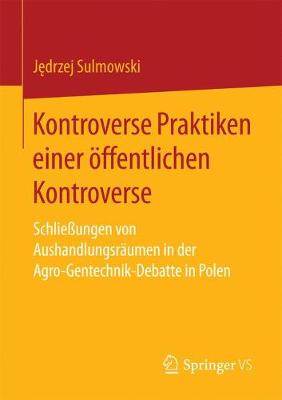 Kontroverse Praktiken Einer ffentlichen Kontroverse: Schlie ungen Von Aushandlungsr umen in Der Agro-Gentechnik-Debatte in Polen (Paperback)
