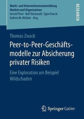 Peer-To-Peer-Gesch ftsmodelle Zur Absicherung Privater Risiken: Eine Exploration Am Beispiel Wildschaden - Markt- Und Unternehmensentwicklung Markets and Organisations (Paperback)