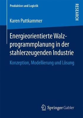 Energieorientierte Walzprogrammplanung in Der Stahlerzeugenden Industrie: Konzeption, Modellierung Und Loesung - Produktion Und Logistik (Paperback)