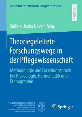 Theoriegeleitete Forschungswege in Der Pflegewissenschaft: Methodologie Und Forschungspraxis Bei Praxeologie, Hermeneutik Und Ethnographie - Vallendarer Schriften Der Pflegewissenschaft 4 (Paperback)