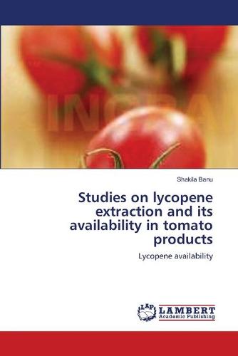 Studies on Lycopene Extraction and Its Availability in Tomato Products (Paperback)