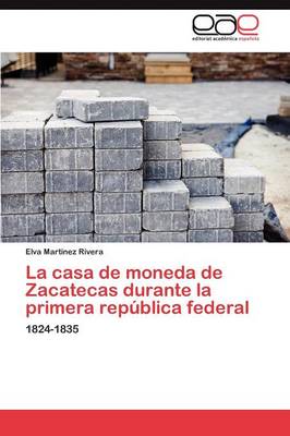 La Casa de Moneda de Zacatecas Durante La Primera Republica Federal (Paperback)