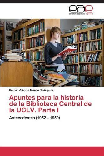 Apuntes Para La Historia de La Biblioteca Central de La Uclv. Parte I (Paperback)