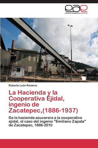 La Hacienda y La Cooperativa Ejidal, Ingenio de Zacatepec, (1886-1937) (Paperback)