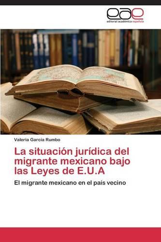 La Situacion Juridica del Migrante Mexicano Bajo Las Leyes de E.U.a (Paperback)
