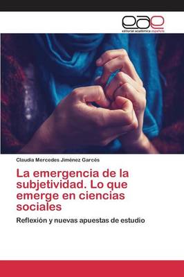 La Emergencia de La Subjetividad. Lo Que Emerge En Ciencias Sociales (Paperback)