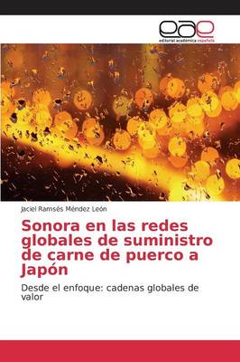 Sonora En Las Redes Globales de Suministro de Carne de Puerco a Japon (Paperback)