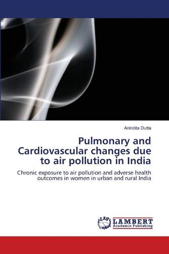 Pulmonary and Cardiovascular Changes Due to Air Pollution in India (Paperback)