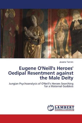 Eugene O'Neill's Heroes' Oedipal Resentment Against the Male Deity (Paperback)