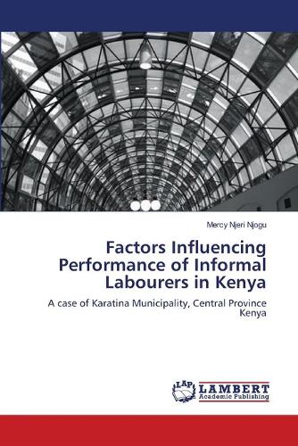 Factors Influencing Performance of Informal Labourers in Kenya (Paperback)