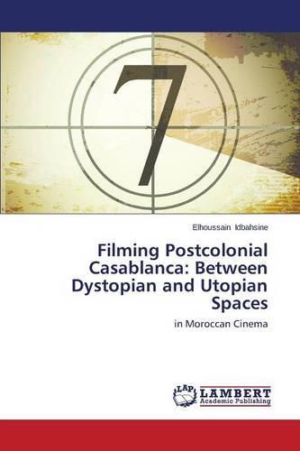 Filming Postcolonial Casablanca: Between Dystopian and Utopian Spaces (Paperback)