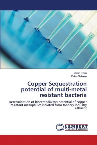 Copper Sequestration Potential of Multi-Metal Resistant Bacteria (Paperback)