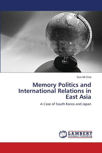 Memory Politics and International Relations in East Asia (Paperback)