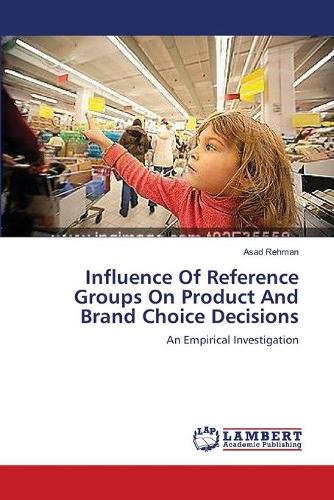 Influence of Reference Groups on Product and Brand Choice Decisions (Paperback)