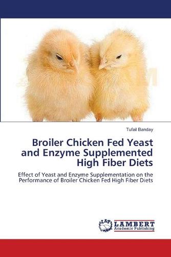 Broiler Chicken Fed Yeast and Enzyme Supplemented High Fiber Diets (Paperback)