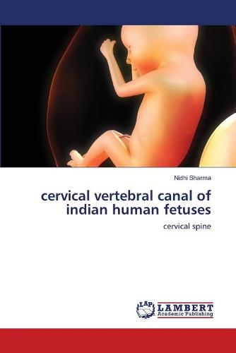 Cervical Vertebral Canal of Indian Human Fetuses (Paperback)