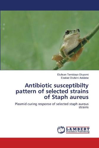Antibiotic Susceptibilty Pattern of Selected Strains of Staph Aureus (Paperback)