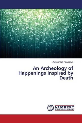 An Archeology of Happenings Inspired by Death (Paperback)