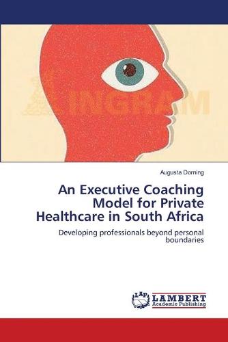 An Executive Coaching Model for Private Healthcare in South Africa (Paperback)