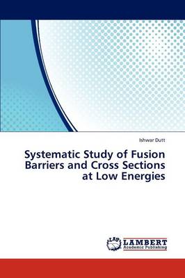 Systematic Study of Fusion Barriers and Cross Sections at Low Energies (Paperback)
