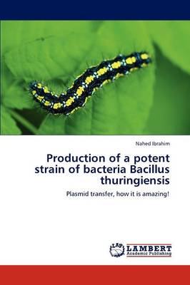 Production of a Potent Strain of Bacteria Bacillus Thuringiensis (Paperback)