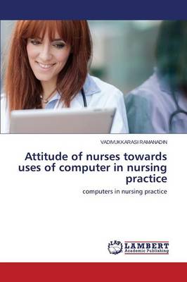 Attitude of Nurses Towards Uses of Computer in Nursing Practice (Paperback)