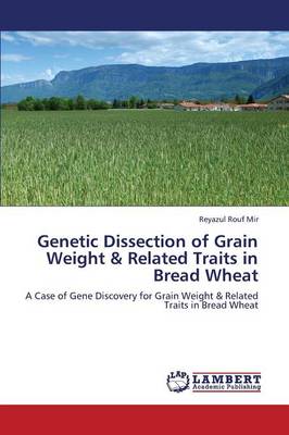 Genetic Dissection of Grain Weight & Related Traits in Bread Wheat (Paperback)