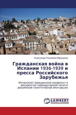 Grazhdanskaya Voyna V Ispanii 1936-1939 I Pressa Rossiyskogo Zarubezh'ya (Paperback)