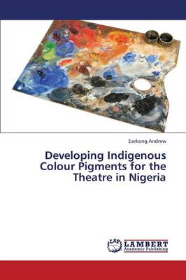 Developing Indigenous Colour Pigments for the Theatre in Nigeria (Paperback)