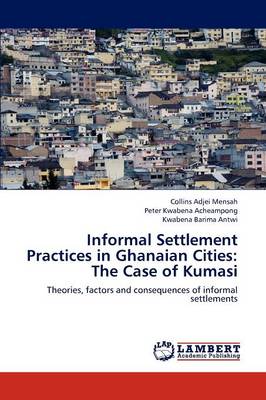 Informal Settlement Practices in Ghanaian Cities: The Case of Kumasi (Paperback)