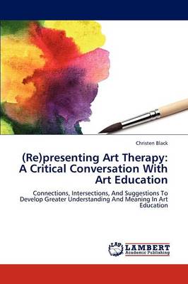 (Re)Presenting Art Therapy: A Critical Conversation with Art Education (Paperback)