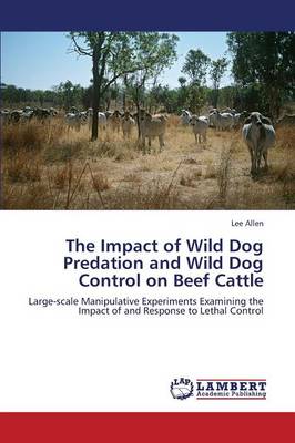 The Impact of Wild Dog Predation and Wild Dog Control on Beef Cattle (Paperback)
