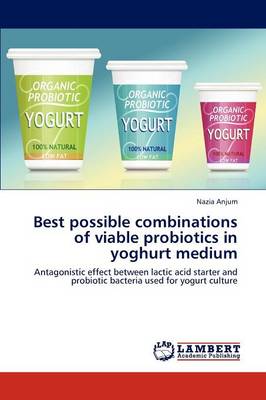 Best Possible Combinations of Viable Probiotics in Yoghurt Medium (Paperback)