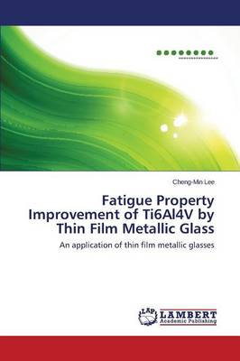 Fatigue Property Improvement of Ti6al4v by Thin Film Metallic Glass (Paperback)