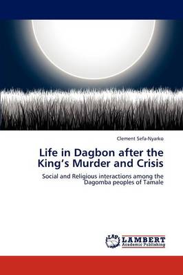Life in Dagbon After the King's Murder and Crisis (Paperback)