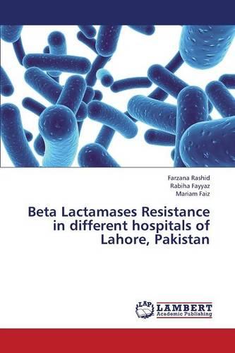 Beta Lactamases Resistance in Different Hospitals of Lahore, Pakistan (Paperback)