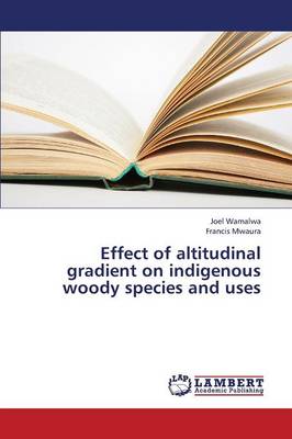 Effect of Altitudinal Gradient on Indigenous Woody Species and Uses (Paperback)