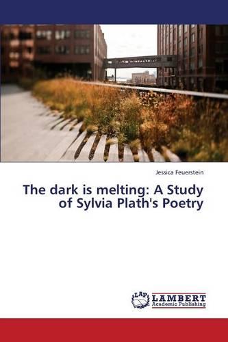 The Dark Is Melting: A Study of Sylvia Plath's Poetry (Paperback)