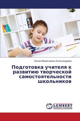 Podgotovka Uchitelya K Razvitiyu Tvorcheskoy Samostoyatel'nosti Shkol'nikov (Paperback)