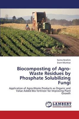 Biocomposting of Agro-Waste Residues by Phosphate Solubilizing Fungi (Paperback)