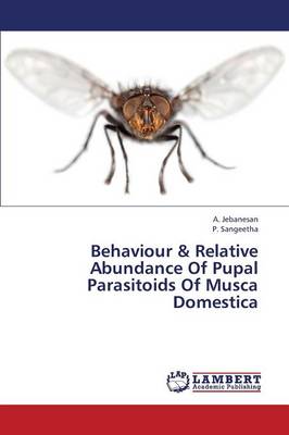 Behaviour & Relative Abundance of Pupal Parasitoids of Musca Domestica (Paperback)
