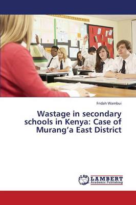 Wastage in Secondary Schools in Kenya: Case of Murang'a East District (Paperback)