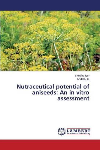Nutraceutical Potential of Aniseeds: An in Vitro Assessment (Paperback)