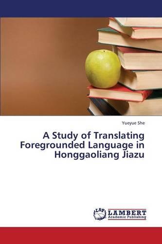 A Study of Translating Foregrounded Language in Honggaoliang Jiazu (Paperback)