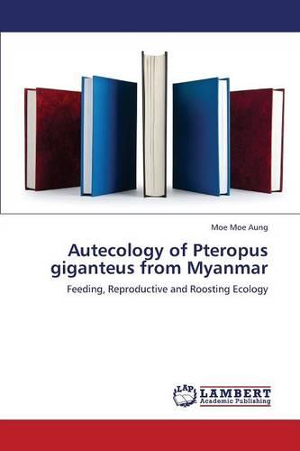 Autecology of Pteropus Giganteus from Myanmar (Paperback)