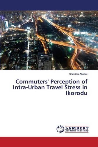 Commuters' Perception of Intra-Urban Travel Stress in Ikorodu (Paperback)
