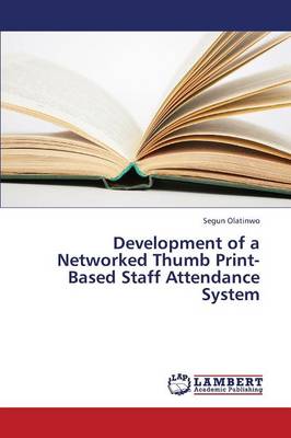 Development of a Networked Thumb Print-Based Staff Attendance System (Paperback)