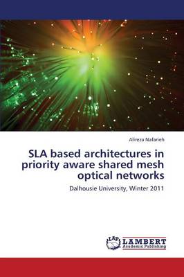 Sla Based Architectures in Priority Aware Shared Mesh Optical Networks (Paperback)