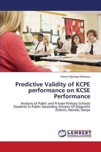 Predictive Validity of Kcpe Performance on Kcse Performance (Paperback)