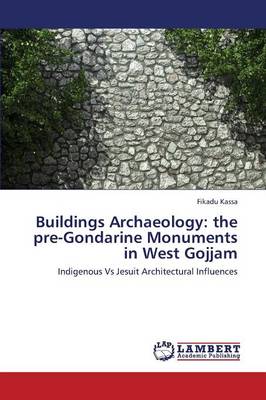 Buildings Archaeology: The Pre-Gondarine Monuments in West Gojjam (Paperback)